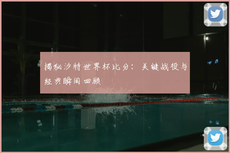 揭秘沙特世界杯比分:关键战役与经典瞬间回顾