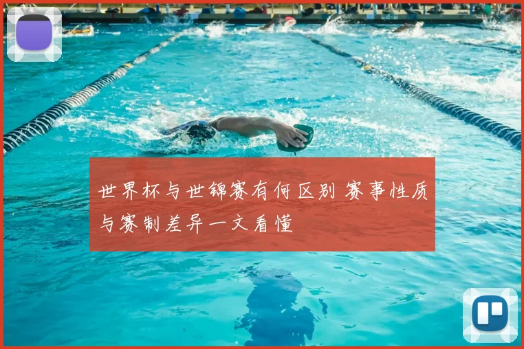 世界杯与世锦赛有何区别 赛事性质与赛制差异一文看懂