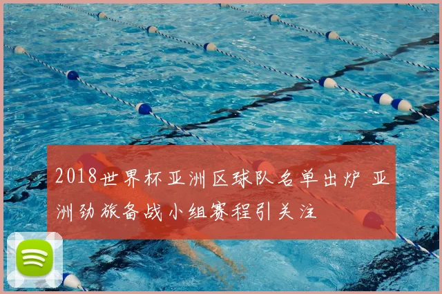2018世界杯亚洲区球队名单出炉 亚洲劲旅备战小组赛程引关注