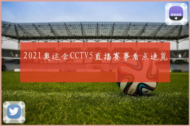 2021奥运会CCTV5直播赛事看点速览