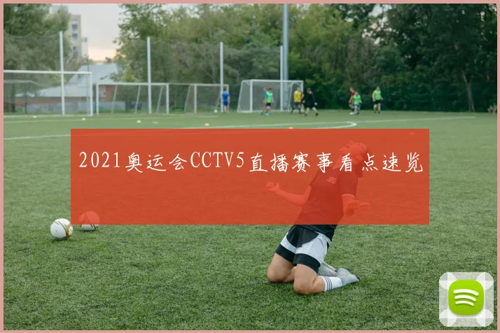 2021奥运会CCTV5直播赛事看点速览