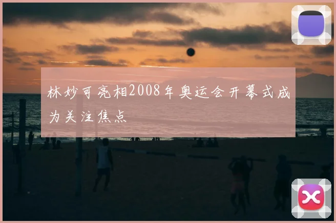 林妙可亮相2008年奥运会开幕式成为关注焦点