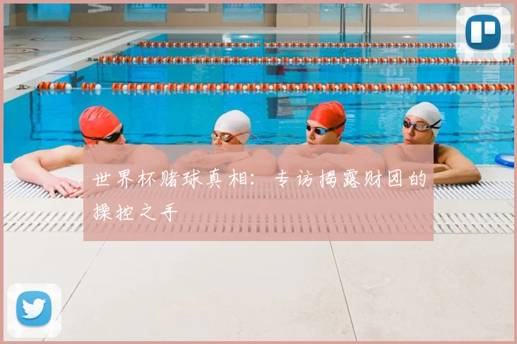 世界杯赌球真相:专访揭露财团的操控之手