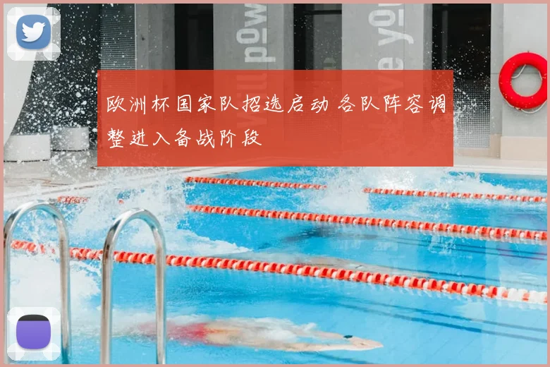 欧洲杯国家队招选启动 各队阵容调整进入备战阶段