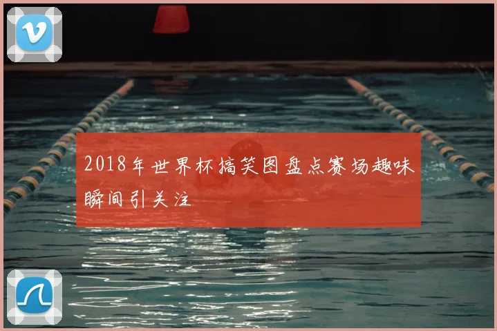 2018年世界杯搞笑图盘点赛场趣味瞬间引关注