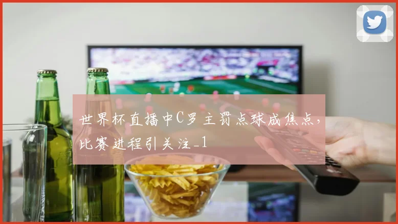 世界杯直播中C罗主罚点球成焦点，比赛进程引关注_1