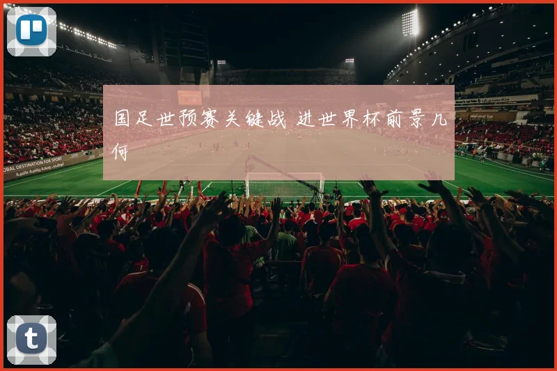 国足世预赛关键战 进世界杯前景几何