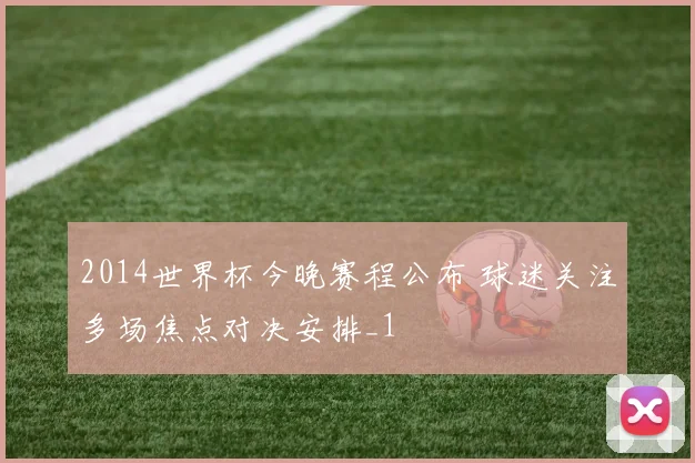 2014世界杯今晚赛程公布 球迷关注多场焦点对决安排_1
