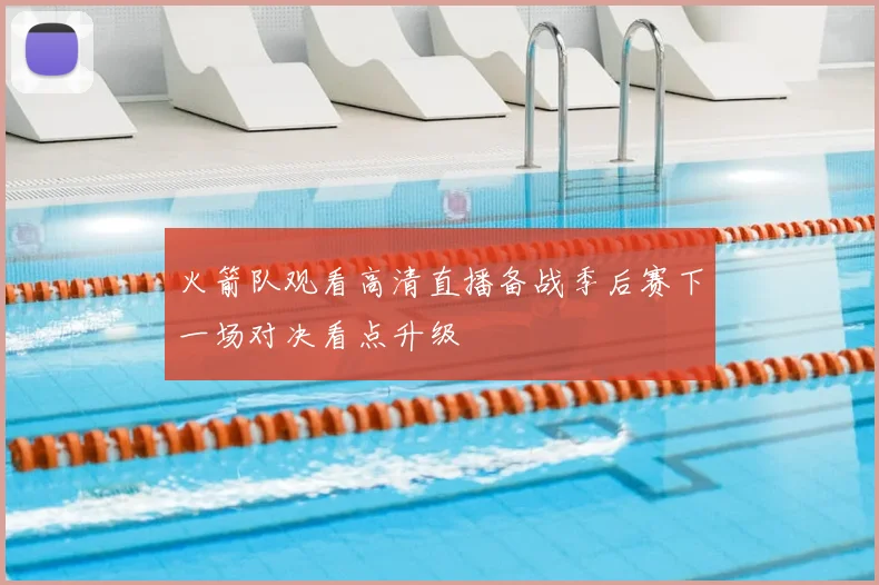 火箭队观看高清直播备战季后赛下一场对决看点升级