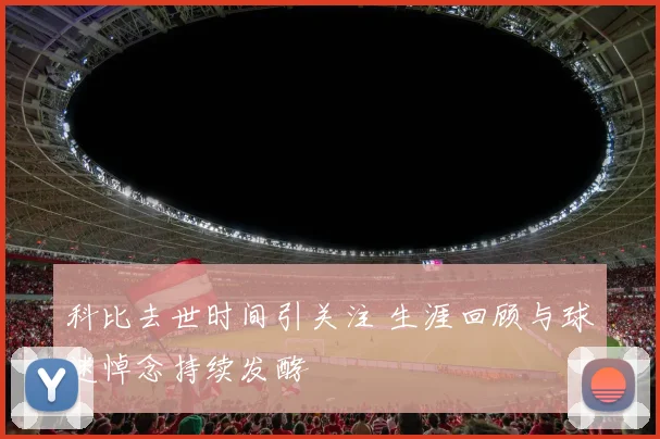 科比去世时间引关注 生涯回顾与球迷悼念持续发酵