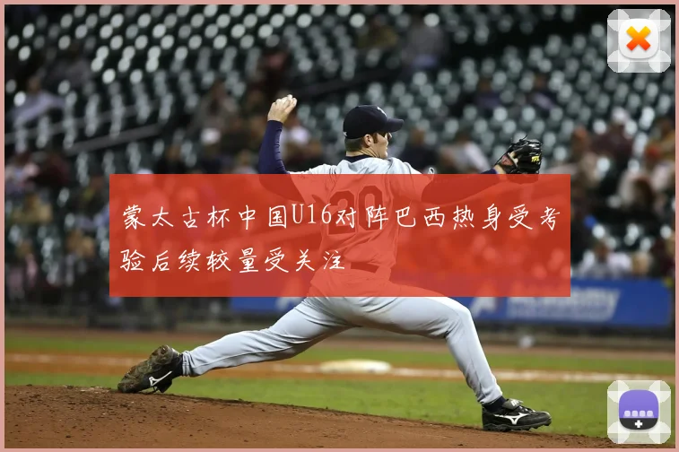 蒙太古杯中国U16对阵巴西热身受考验后续较量受关注