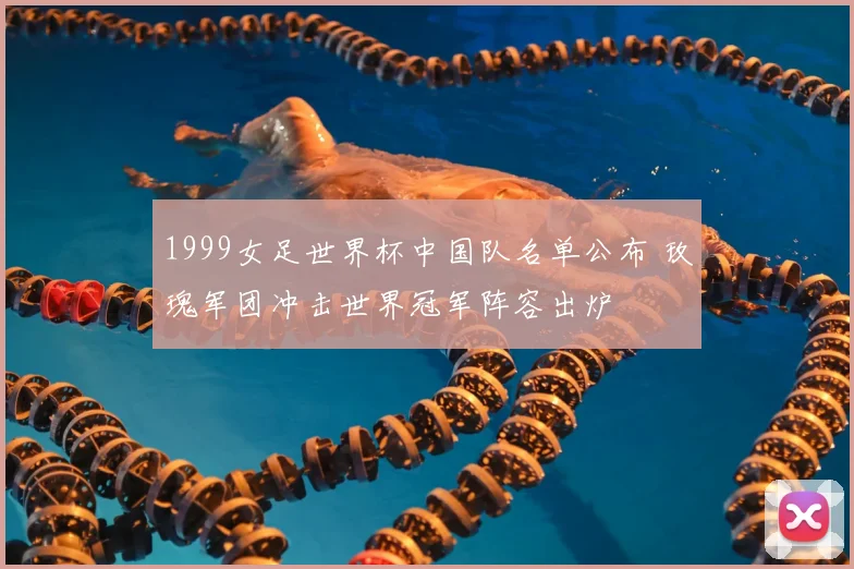 1999女足世界杯中国队名单公布 玫瑰军团冲击世界冠军阵容出炉