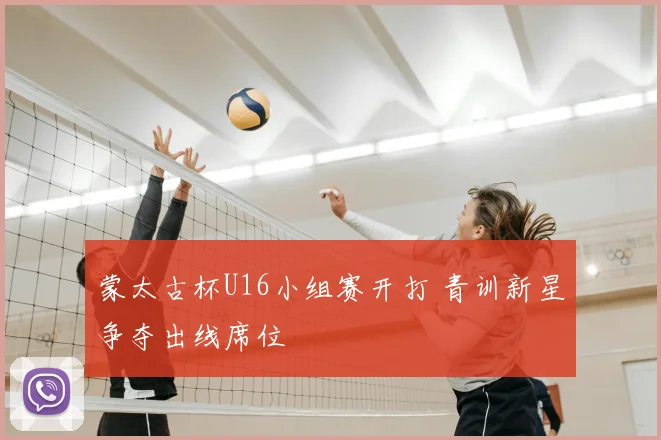 蒙太古杯U16小组赛开打 青训新星争夺出线席位