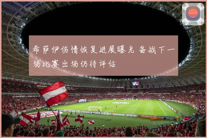 希萨伊伤情恢复进展曝光 备战下一场比赛出场仍待评估