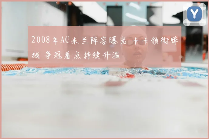 2008年AC米兰阵容曝光 卡卡领衔锋线 争冠看点持续升温