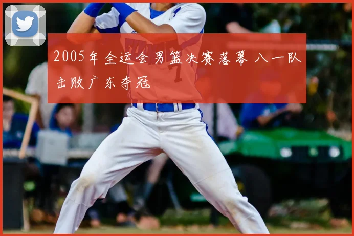 2005年全运会男篮决赛落幕 八一队击败广东夺冠