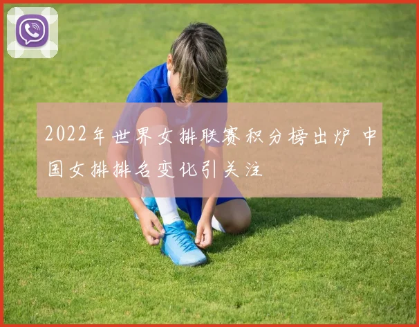 2022年世界女排联赛积分榜出炉 中国女排排名变化引关注