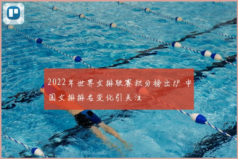 2022年世界女排联赛积分榜出炉 中国女排排名变化引关注