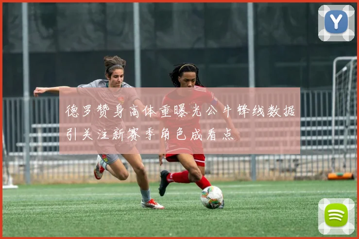 德罗赞身高体重曝光公牛锋线数据引关注新赛季角色成看点