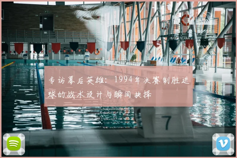 专访幕后英雄：1994年决赛制胜进球的战术设计与瞬间抉择