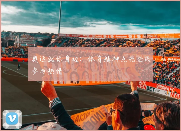 奥运就你身边：体育精神点亮全民参与热情