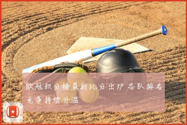 欧冠积分榜最新比分出炉 各队排名竞争持续升温