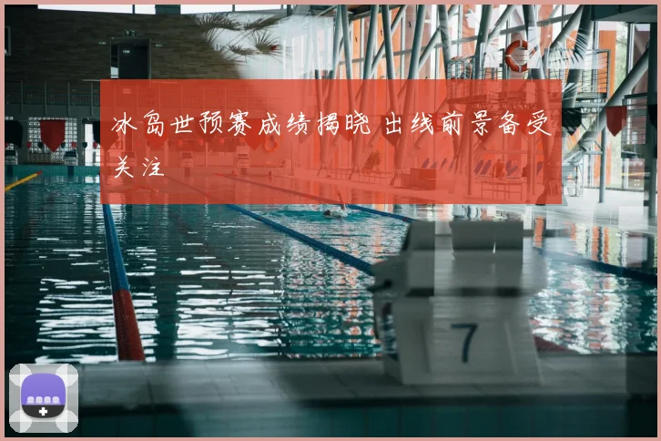冰岛世预赛成绩揭晓 出线前景备受关注