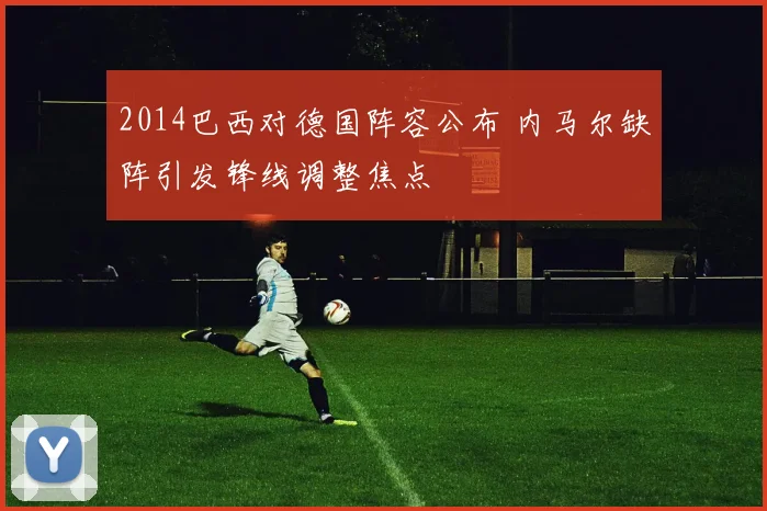 2014巴西对德国阵容公布 内马尔缺阵引发锋线调整焦点