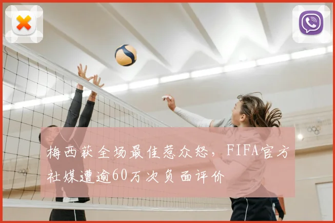 梅西获全场最佳惹众怒,FIFA官方社媒遭逾60万次负面评价
