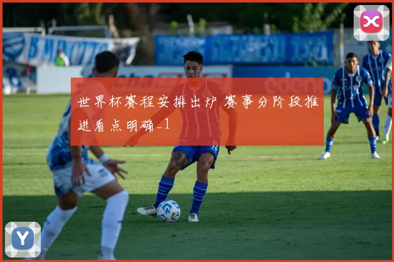 世界杯赛程安排出炉 赛事分阶段推进看点明确_1