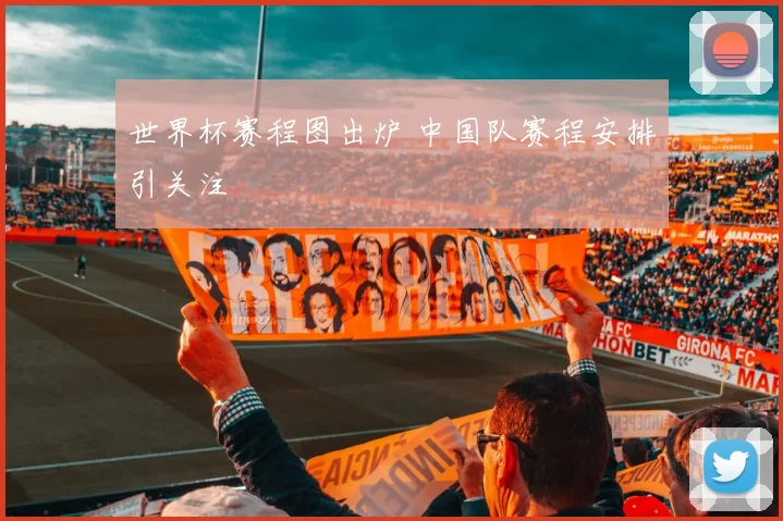 世界杯赛程图出炉 中国队赛程安排引关注