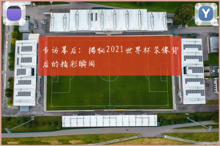 专访幕后：揭秘2021世界杯录像背后的精彩瞬间