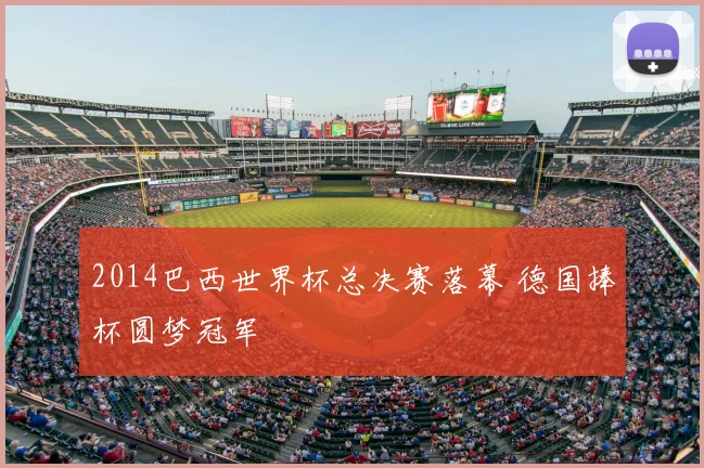 2014巴西世界杯总决赛落幕 德国捧杯圆梦冠军