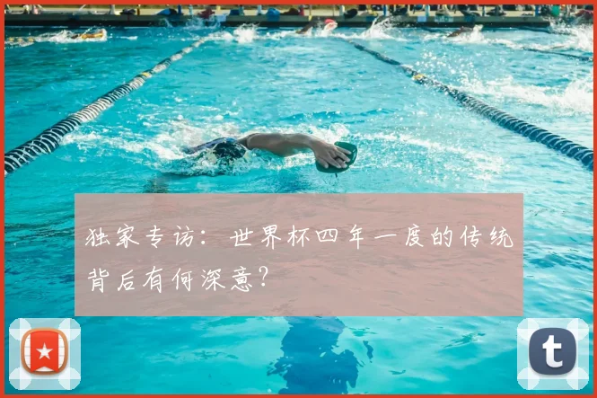 独家专访:世界杯四年一度的传统背后有何深意?