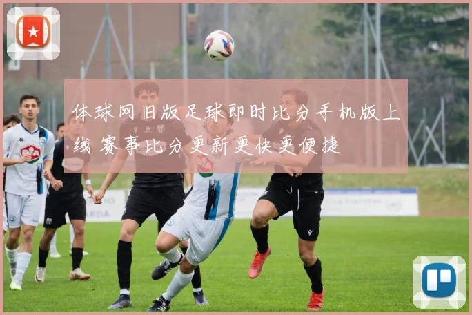 体球网旧版足球即时比分手机版上线 赛事比分更新更快更便捷